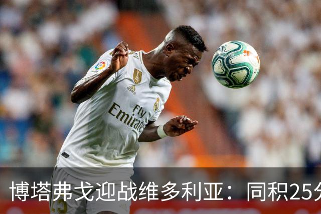 博塔弗戈迎战维多利亚：同积25分对决，文图拉重返故地