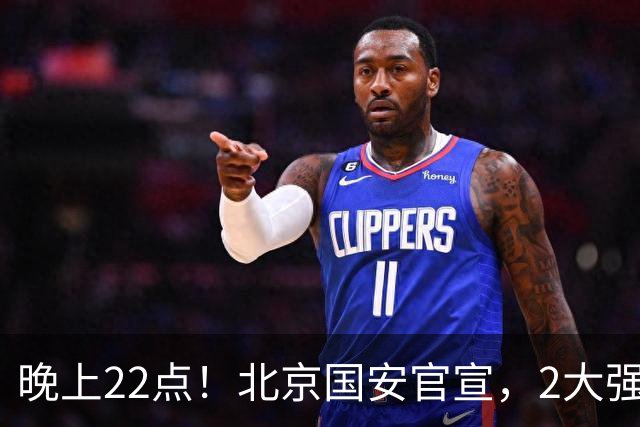 晚上22点！北京国安官宣，2大强援加盟，年薪曝光，有3大积极意义