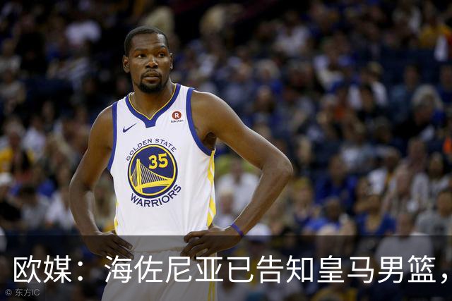 欧媒：海佐尼亚已告知皇马男篮，自己将离队并寻求重返NBA