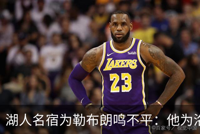 湖人名宿为勒布朗鸣不平：他为洛杉矶做的贡献，你不该质疑