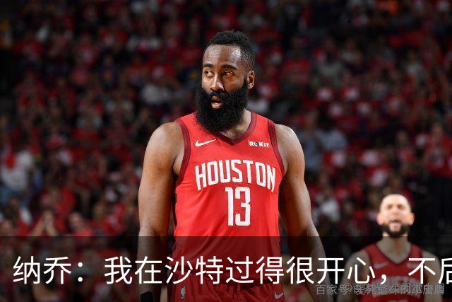 纳乔：我在沙特过得很开心，不后悔离开皇马