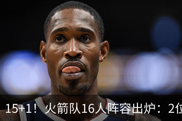 15+1！火箭队16人阵容出炉：2位旧将正式续约，附全新球员名单