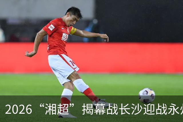 2026“湘超”揭幕战长沙迎战永州，长沙第二现场已就绪！