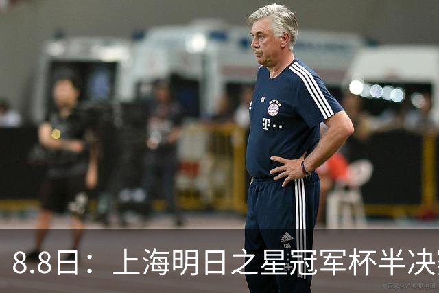 8.8日：上海明日之星冠军杯半决赛来啦！中国U-17男足对阵河床U-17男足转播计划出炉