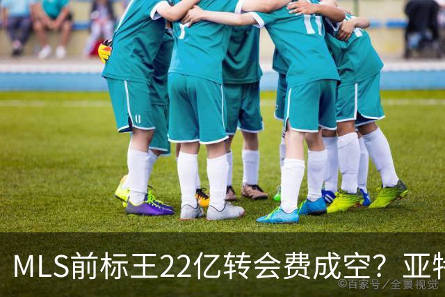 MLS前标王22亿转会费成空？亚特兰大联或清洗27岁前锋