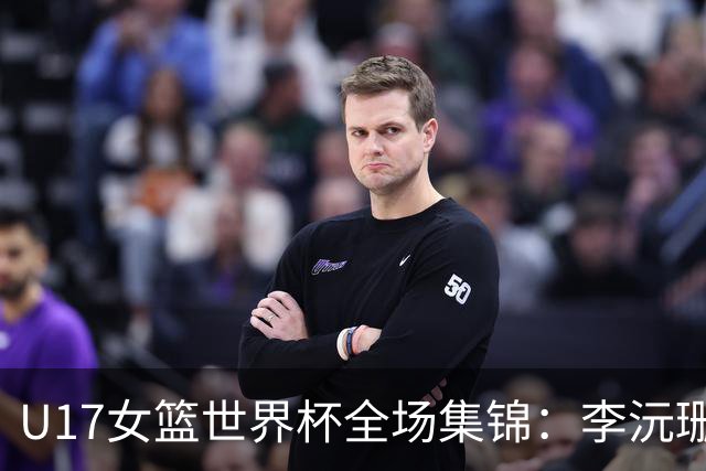 U17女篮世界杯全场集锦：李沅珊30分，中国险胜斯洛文尼亚